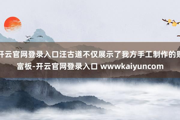开云官网登录入口汪古道不仅展示了我方手工制作的财富板-开云官网登录入口 wwwkaiyuncom