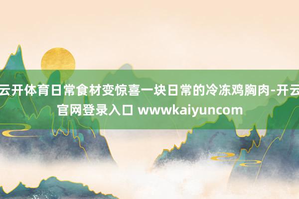 云开体育日常食材变惊喜一块日常的冷冻鸡胸肉-开云官网登录入口 wwwkaiyuncom